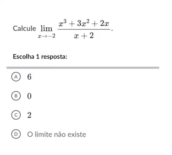 Calcule lim _(xarrow -2)(x^3+3x^2+2x)/(x+2)
Escolha 1 resposta:
A 6
B
C 2
D O limite não existe