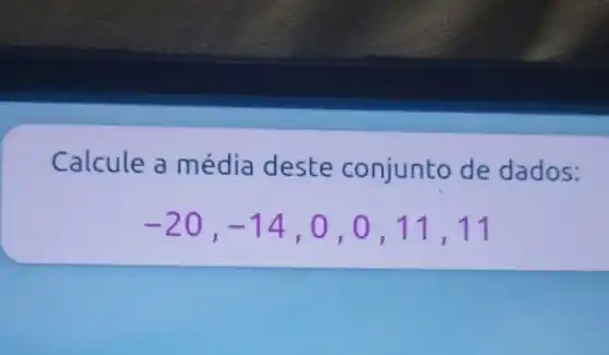 Calcule a m édia deste conjunto de dados:
-20,-14,0,0,11,11