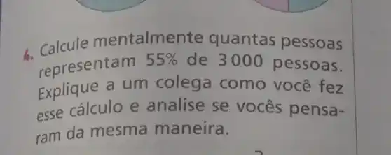 calcule m entalmente quantas pessoas
representam
55%  de 3000 pessoas.
Explique a um colega como você fez
esse cálculo e analise se vocês pensa-
ram da mesma maneira.