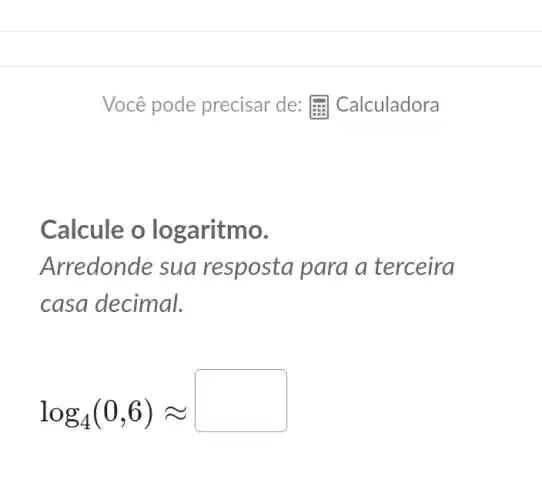 Calcule o lo garitmo.
Arredonde sua resposta para a terceira
casa decimal.
log_(4)(0,6)approx