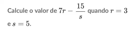 Calcule o valor de 7r-(15)/(s) quando r=3
es=5