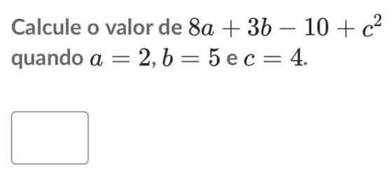 Calcule o valor de 8a+3b-10+c^2
quando a=2,b=5 e c=4
square