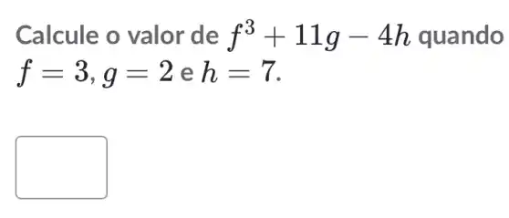 Calcule o valor de f^3+11g-4h quando
f=3,g=2 e h=7
square