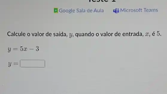 Calcule o valor de saída, y,quando o valor de entrada, x,acute (e)5
y=5x-3
y= square