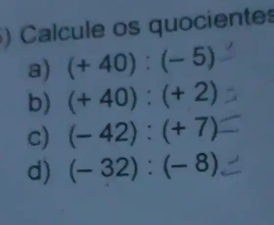 Calcule os quocie n tes
a) (+40):(-5)
b) (+40):(+2)
c) (-42):(+7)
d) (-32):(-8)