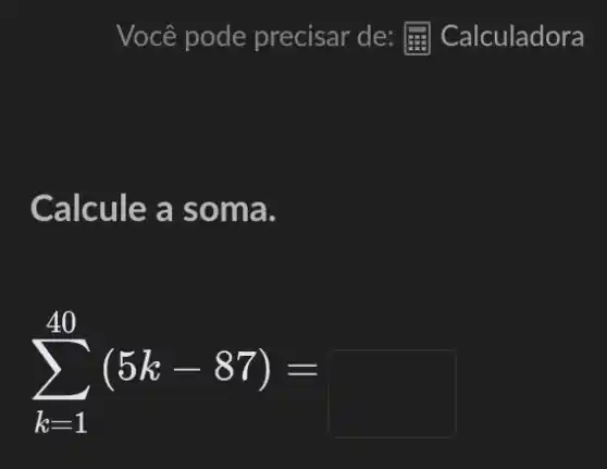 Calcule a soma.
sum _(k=1)^40(5k-87)=
square