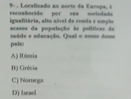 calizado no norte da Kuropa, 6
reconhecl do por	sociedade
igualitaria, alto nivel de renda
acessor do populacilo is do
made e educação.Qual o nome denne
pains
A) Rússia
B) Grécia
C) Noruega
D) Israel