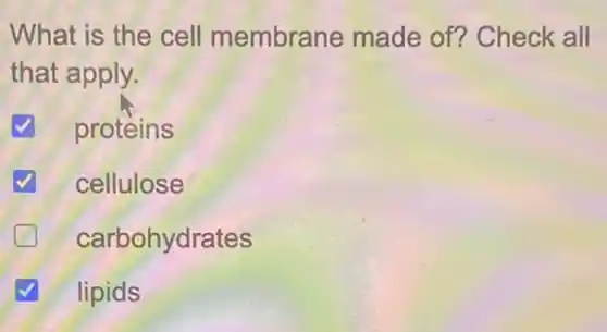 What is the cell membrane made of? Check all
that apply.
proteins
cellulose
carbohydrates
lipids