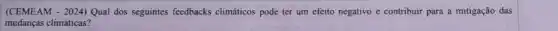 (CEMEAM - 2024) Qual dos seguintes feedbacks climáticos pode ter um efeito negativo e contribuir para a mitigação das
mudanças climáticas?
