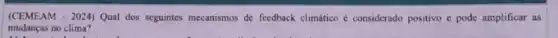 (CEMEAM - 2024) Qual dos seguntes mecanismos de feedback climático é considerado positivo e pode amplificar as
mudanças no clima?
1) A