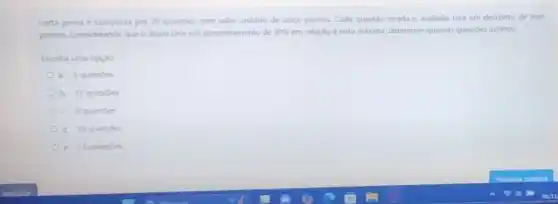 Certa prova é composta por 20 questoes com valor unitário de cinco pontos. Cada questão errada o avaliado terá um desconto de dois
pontos. Considerando que o aluno teve um aproveitamento de 30%  em relaçdo à nota máxima.determine quantas questibes acertou.
Escolha uma opção:
a. 5 questoes
b. 12 questoes
c. 8 questoes
d. 10 questoes
e 15 questoes