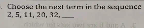 . Choos e the n ext term in the s eque nce
2,5,11,20,32