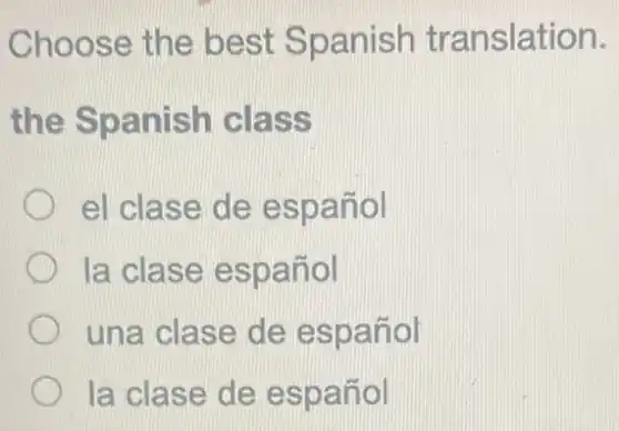 Choose the best Spanish tr anslation.
the Spanish class
el clase de e spanol
la clase espa nol
una clase de español
la clase de español