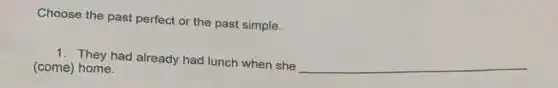 Choose the past perfect or the past simple.
1. They had already had lunch when she __ (come) home.