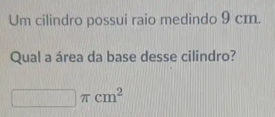 cilindro pos sui r aio m eding 0 9 cm.
Qual a ár ea da base dess e cilindro?
pi cm^2