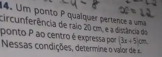 circur m ponto P qualquer pertence a uma
circun terência de raio 20 cm, e a distância do
ponto Pao centro é expressa por
(3x+5)cm
Nessas condições determine o valor de x.