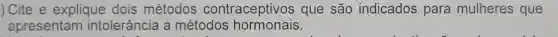 ) Cite e explique dois métodos contraceptivos que são indicados para mulheres que
apresentam intolerância a métodos hormonais.