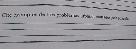 Cite exemplos de três problemas urbanos causados pela poluição.
(1)/(2)
(1)/(2)