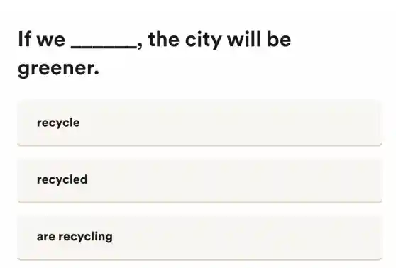 If we __ , the city will be
green er.
recycle
recycled
are recycling