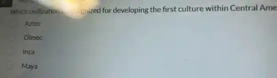 Which civilization is recognized for developing the first culture within Central Ame
Aztec
Olmec
Inca
Maya