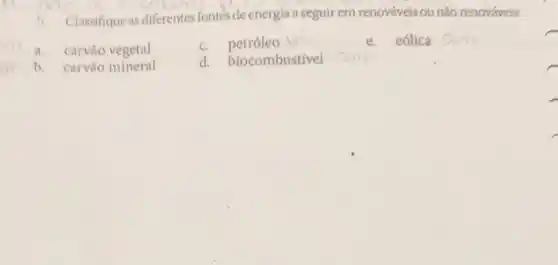 Classifique as diferentes fontes de energia a seguir em renováveis ou não renováveis:
a. carvào vegetal
c. petróleo
e. eólica
b. carvǎo mineral
d. biocombustivel