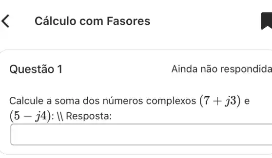 < Cálculo com Fas ores
Questão 1
Ainda não respondida
Calcule a soma dos números complexos (7+j3) e
(5-j4):Vert  Resposta: