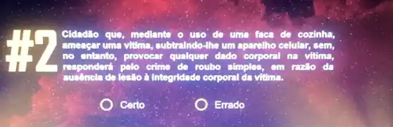 Cldad: o que mediante o uso do uma faca de cozinha,
amesear uma vitima subtraindo-lhe um aparalho calular, sem,
no entento, proveer qualquer dado coporil na vitima,
responder( polo cime do roubo simples, em rario da
Integridade corporal da vitina.
Certo
Errado