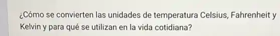 ¿Cómo se convierten las unidades de temperatura Celsius Fahrenheit y
Kelvin y para qué se utilizan en la vida cotidiana?