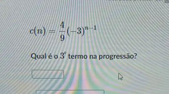 c(n)=(4)/(9)(-3)^n-1
Qual éo 3^circ  termo na progressão?
square