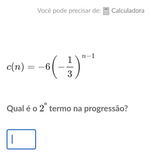 c(n)=-6(-(1)/(3))^n-1
Qual é 0 2^0 term o na p rogre ssao?
square