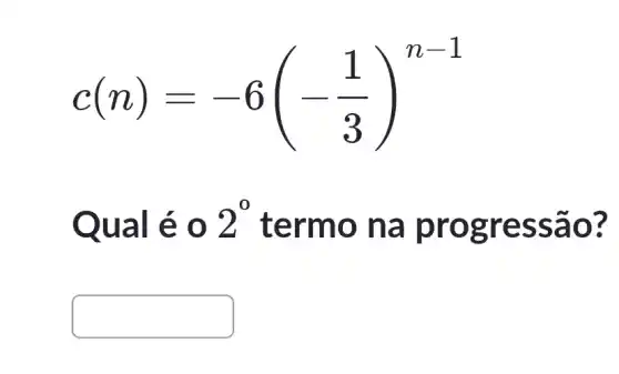 c(n)=-6(-(1)/(3))^n-1
Qual é o 2^0 term o na p rogr essao 7
square