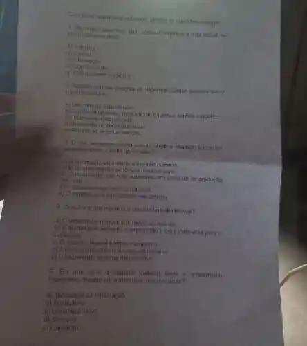 Com base na temática estudada , analise as questōes a seguir:
contempora neidade?
Habermas , qual conceito organiza a vida social na
a)Trabalho
b) Capital
C)Informação
d)Conhecimento
e) Comment simbólica
2. Ricardo Antunes discorda de Habermas porque acredita que o
trabalho ainda é:
a) Um meio de subsistência.
b)Fundamenta I para a produção de riqueza e sentido simbólico.
C)Totalmente automatizado.
d)Irrelevante na sociedade atual.
e) Restrito ao setor de servicos.
3. O que pensadores como Antonio Negri e Maurizio Lazzarato
acreditam sobre o futuro do trabalho?
a) A automação vai eliminar o trabalho humano.
b) 0 manual se tornará predominante.
c) 0 trabalhador terá mais autonomia em sistemas de produção
flexiveis.
d)A economia rural será revitalizada.
e) 0 trabalho será centralizado nas cidades.
4. Qual é a critica marxista a ideia de trabalho flexivel?
a) O trabalhador flexivel tem menos autonomia.
b) A flexibilidade aumenta a exploração e gera mais-valia para o
capitalista.
C)O trabalho flexivel elimina o emprego
d) A flexibilidade diminui a carga de trabalho
e) 0 trabalhador se torna mais criativo.
5. Em que setor o trabalho material ainda é amplamente
necessário , mesmo em economias desenvolvidas?
a)Tecnologia da Informação
b ) Agricultura
c)Construção civil
d) Serviços
e)Comércio