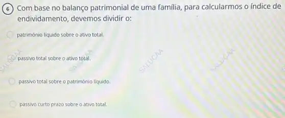 Com base no balanço patrimonial de uma familia, para calcularmos o indice de
endividamento, devemos dividir o:
patrimônio liquido sobre o ativo total.
passivo total sobre o ativo tótal.
passivo total sobre o patrimônio líquido.
passivo curto prazo sobre o ativo total.