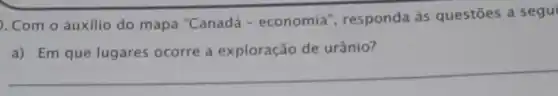 . Com o auxilio do mapa "Canadá - economia", responda as questōes a segui
a) Em que lugares ocorre a exploração de urânio?
__