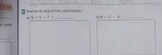 is com
(1) Realize as seguintes operaçōes.
a) 76times 5+7=
b) 8times (7-3)= __
square 
square