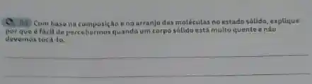 (A) Combasena composição eno arranjo das moléculas no estado sólldo, explique
porque a facil de percebermosquando um corpo sólido está muito quente enão
devemos tocalo.
__