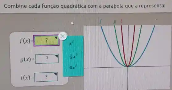 Combine cada Função quadrática com a parábola que a representa:
f(x)=?
g(x)=?
(1)/(4)x^2
4x^2
t(x)=?