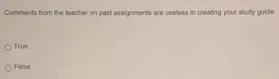 Comments from the teacher on past assignments are useless in creating your study guide.
True
) False