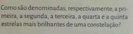 Como são denominadas , respectivamente, a pri-
meira, a segunda, a terceira, a quarta e a quinta
estrelas mais brilhantes de uma constelação?