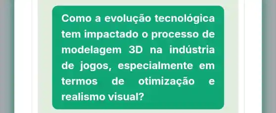 Como a evolução tecnológica
tem impactad o o process de
modelage m 3D na indústria
de jogos , especialme nte em
termos de otimização e
realismo visual?