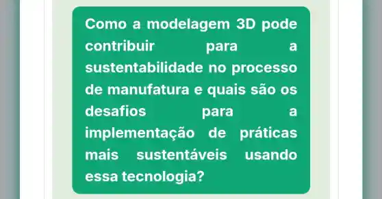 Como a modelagem 3D pode
contribuir	para	a
sustentabilidac le no processo
de manufatura e quais são OS
desafios	para	a
implementação de práticas
mais sustentáveis usando
essa tecnologia?