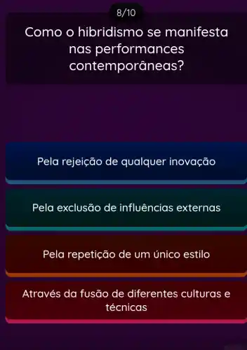 Como o hibridismo se manifesta
nas performances
contemporâneas?
Pela rejeição de qualquer inovação
Pela exclusão de influências externas
Pela repetição de um único estilo
Através da fusão de diferentes culturas e
técnicas