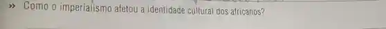 Como o imperialismo afetou a identidade cultural dos africanos?