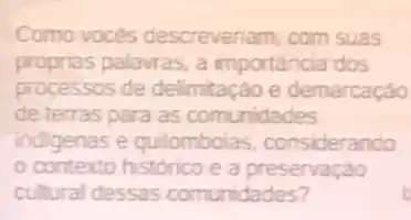 Como voces descreveriam, com suas
proprias palavras, a importancia dos
processos de delimitaçáo e demarcaçáo
de terras para as comunidades
indigenas e quilombolas considerando
contexto historico e a preservação
cultural dessas comunidades?