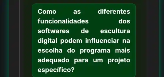 Como	as	diferentes
funci ionalidades	dos
softwares de escultura
digital podem influenciar na
escolha do programa mais
adequado para um projeto
especifico?