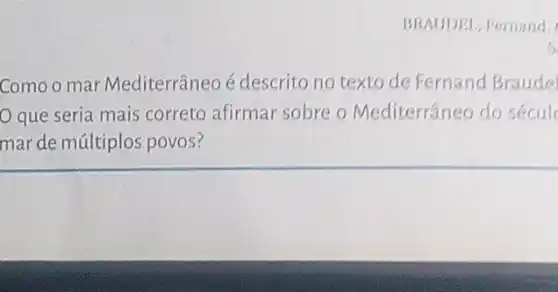 Comoo mar Mediterrâneo é descrito no texto de Fernand Braude
que seria mais correto afirmar sobre - Mediterrâneo do secul
mar de múltiplos povos?