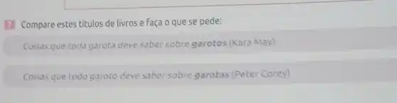 Compare estes titulos de livros e faça 0 que se pede:
Coisas que toda garota deve saber sobre garotos (Kara May)
Coisas que todo garoto deve saber sobre garotas (Peter Corey)