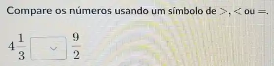 Compare os números usando um símbolo de gt ,lt  ou - .
4(1)/(3)square (9)/(2)