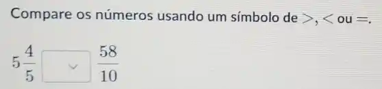 Compare os números usando um símbolo de gt ,lt  ou =
5(4)/(5)square (58)/(10)