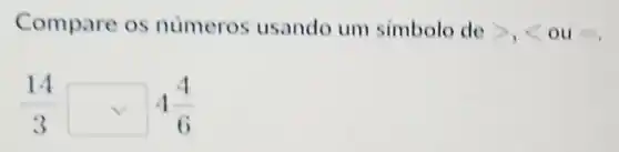 Compare os numeros usando um simbolo de gt ,lt  ou start
(14)/(3)square 4(4)/(6)